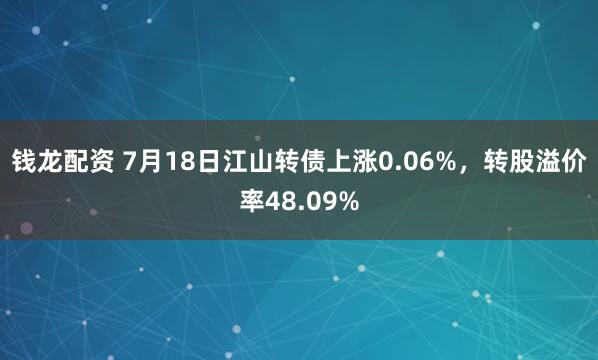 钱龙配资 7月18日江山转债上涨0.06%，转股溢价率48.09%
