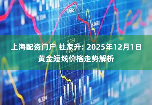 上海配资门户 杜家升: 2025年12月1日黄金短线价格走势解析