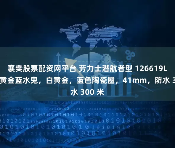 襄樊股票配资网平台 劳力士潜航者型 126619LB:白黄金蓝水鬼,白黄金,蓝色陶瓷圈,41mm,防水 300 米