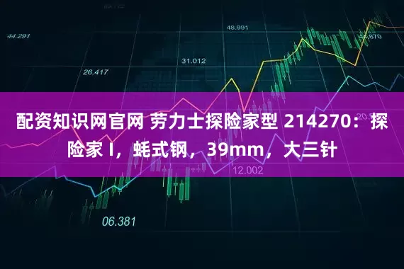 配资知识网官网 劳力士探险家型 214270:探险家 I,蚝式钢,39mm,大三针